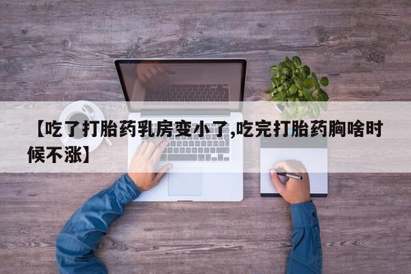 打胎药在线购买【吃了打胎药乳房变小了,吃完打胎药胸啥时候不涨】