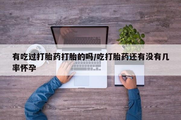 打胎药在线购买有吃过打胎药打胎的吗/吃打胎药还有没有几率怀孕