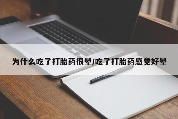 打胎药在线购买为什么吃了打胎药很晕/吃了打胎药感觉好晕