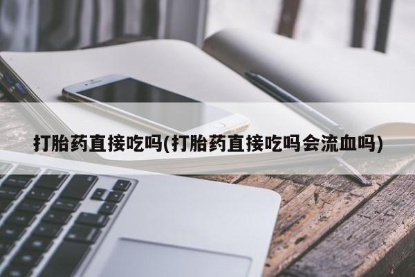 打胎药在线购买打胎药直接吃吗(打胎药直接吃吗会流血吗)