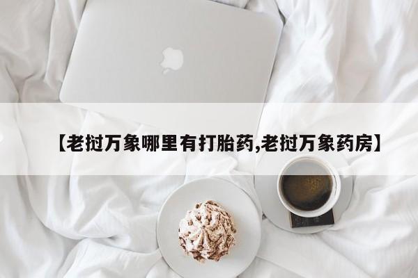 打胎药在线购买【老挝万象哪里有打胎药,老挝万象药房】