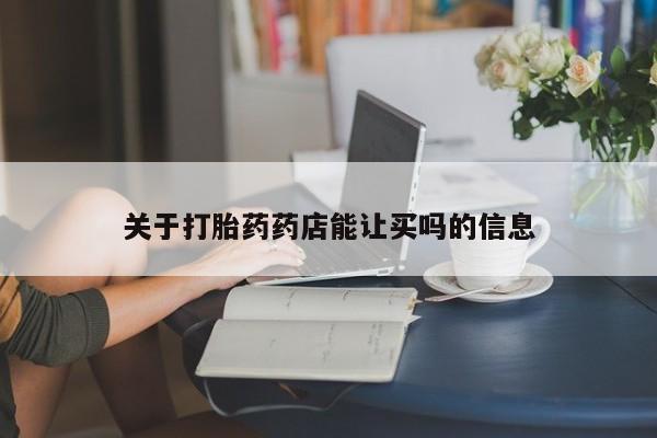 打胎药在线购买关于打胎药药店能让买吗的信息