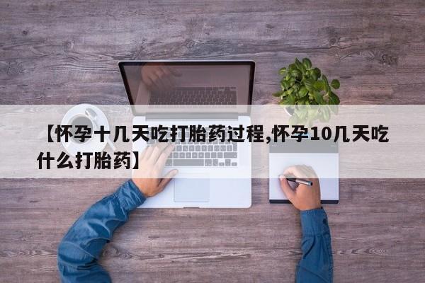 打胎药在线购买【怀孕十几天吃打胎药过程,怀孕10几天吃什么打胎药】