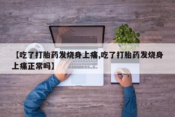 打胎药在线购买【吃了打胎药发烧身上痛,吃了打胎药发烧身上痛正常吗】