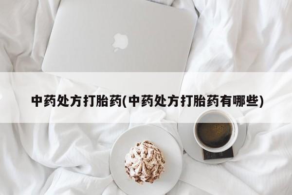 打胎药在线购买中药处方打胎药(中药处方打胎药有哪些)