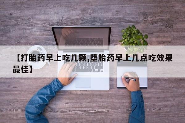 打胎药在线购买【打胎药早上吃几颗,堕胎药早上几点吃效果最佳】