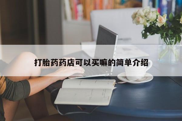 打胎药在线购买打胎药药店可以买嘛的简单介绍