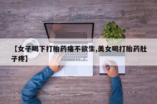 打胎药在线购买【女子喝下打胎药痛不欲生,美女喝打胎药肚子疼】