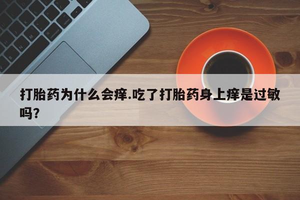 打胎药在线购买打胎药为什么会痒.吃了打胎药身上痒是过敏吗？
