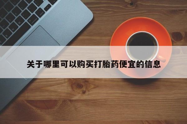 打胎药在线购买关于哪里可以购买打胎药便宜的信息