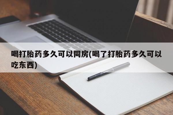 打胎药在线购买喝打胎药多久可以同房(喝了打胎药多久可以吃东西)