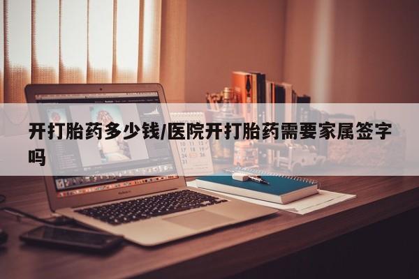 打胎药在线购买开打胎药多少钱/医院开打胎药需要家属签字吗