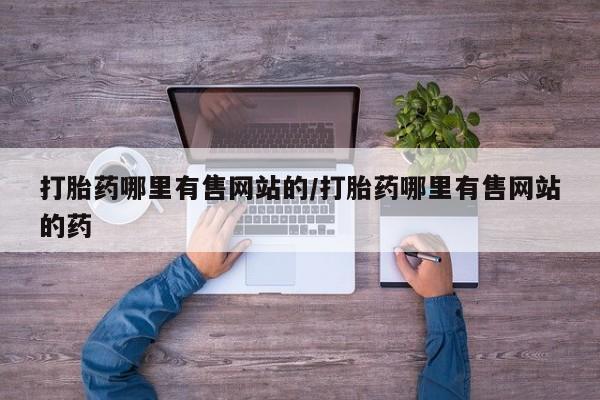 打胎药在线购买打胎药哪里有售网站的/打胎药哪里有售网站的药