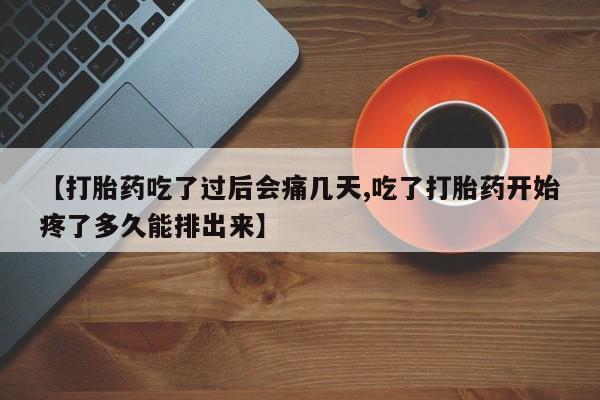 打胎药在线购买【打胎药吃了过后会痛几天,吃了打胎药开始疼了多久能排出来】