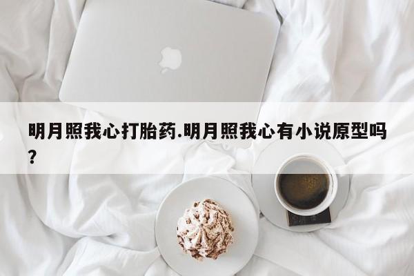 打胎药在线购买明月照我心打胎药.明月照我心有小说原型吗？