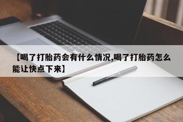 打胎药在线购买【喝了打胎药会有什么情况,喝了打胎药怎么能让快点下来】