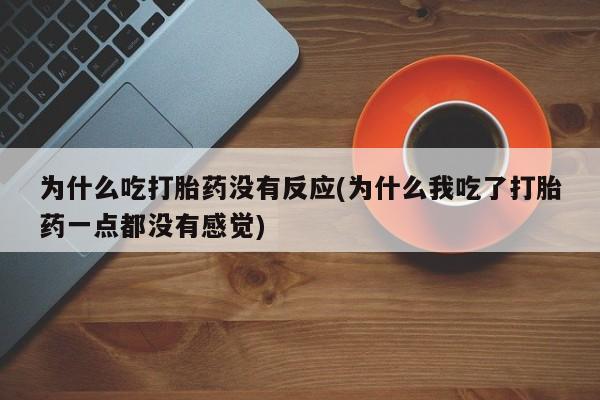 打胎药在线购买为什么吃打胎药没有反应(为什么我吃了打胎药一点都没有感觉)