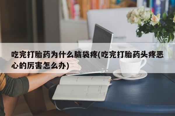 打胎药在线购买吃完打胎药为什么脑袋疼(吃完打胎药头疼恶心的厉害怎么办)